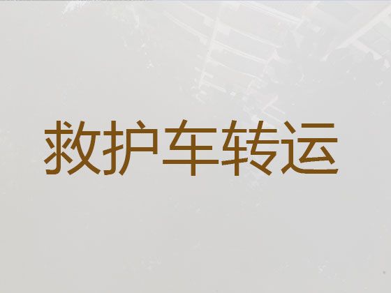 马鞍山市病人转院长途救护车出租，当地就近派车